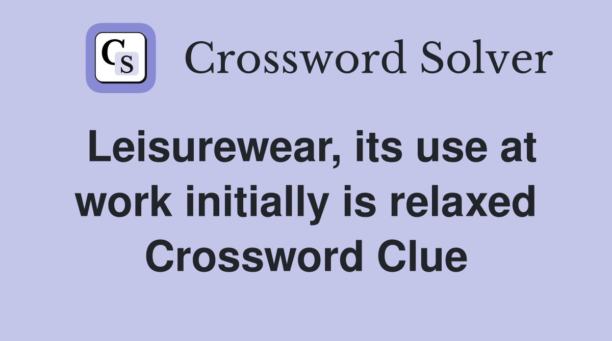 Leisurewear, its use at work initially is relaxed Crossword Clue