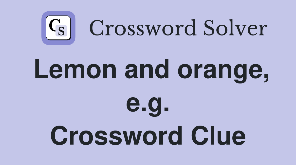 Lemon and orange, e.g. Crossword Clue