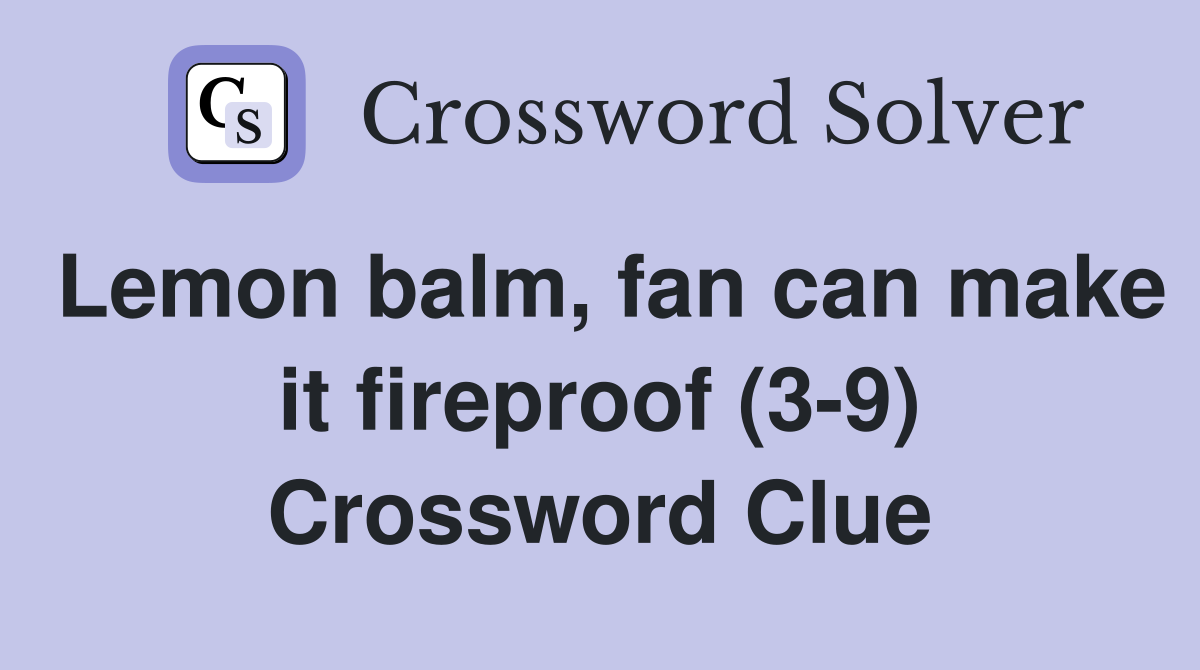Lemon balm, fan can make it fireproof (3-9) Crossword Clue