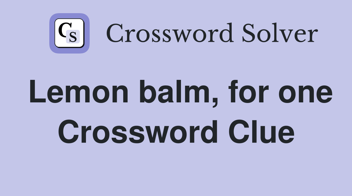 Lemon balm, for one Crossword Clue