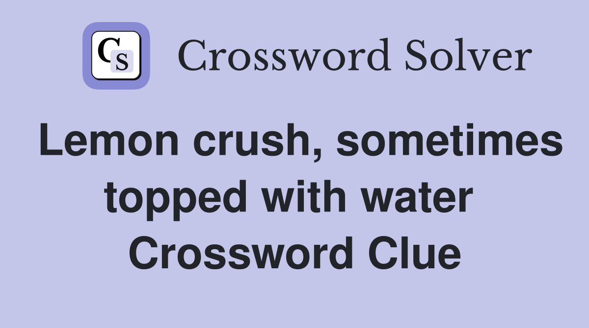 Lemon crush, sometimes topped with water  Crossword Clue