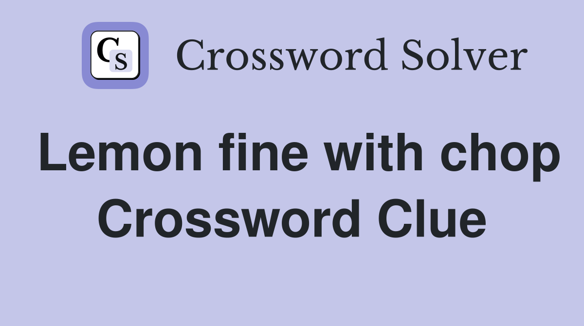 Lemon fine with chop Crossword Clue