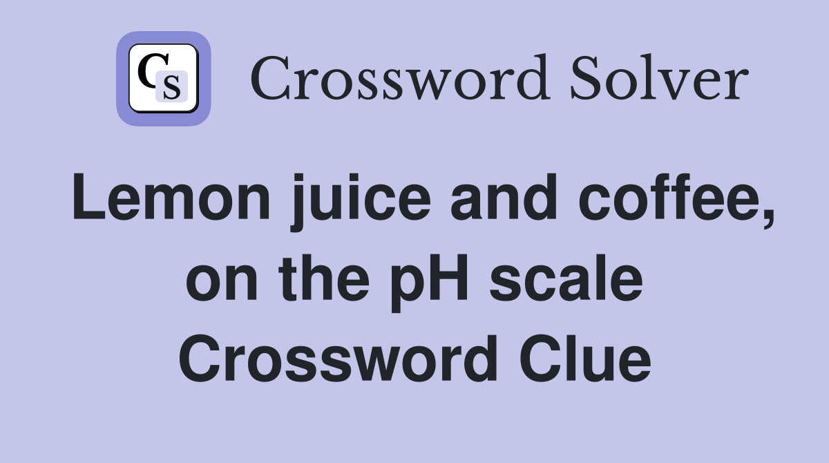 Lemon juice and coffee, on the pH scale Crossword Clue