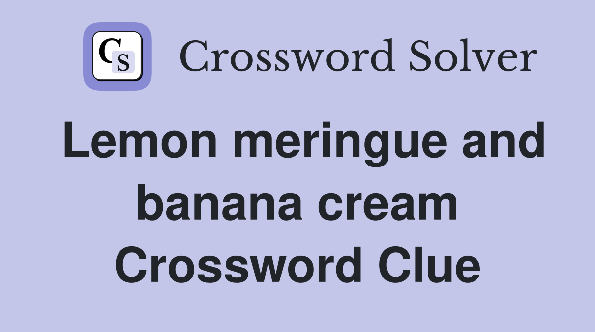 Lemon meringue and banana cream Crossword Clue