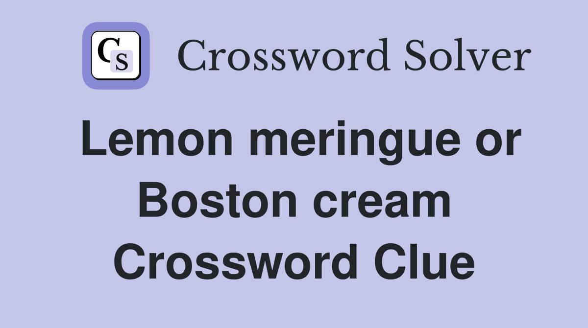 Lemon meringue or Boston cream Crossword Clue