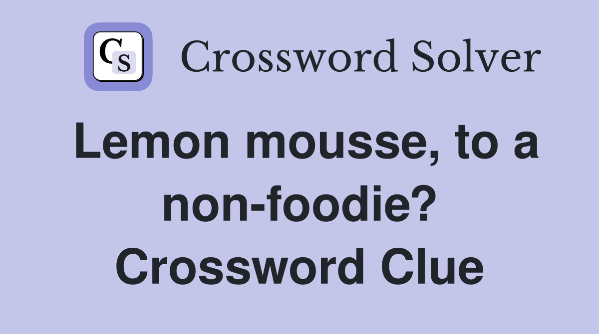 Lemon mousse, to a non-foodie? Crossword Clue