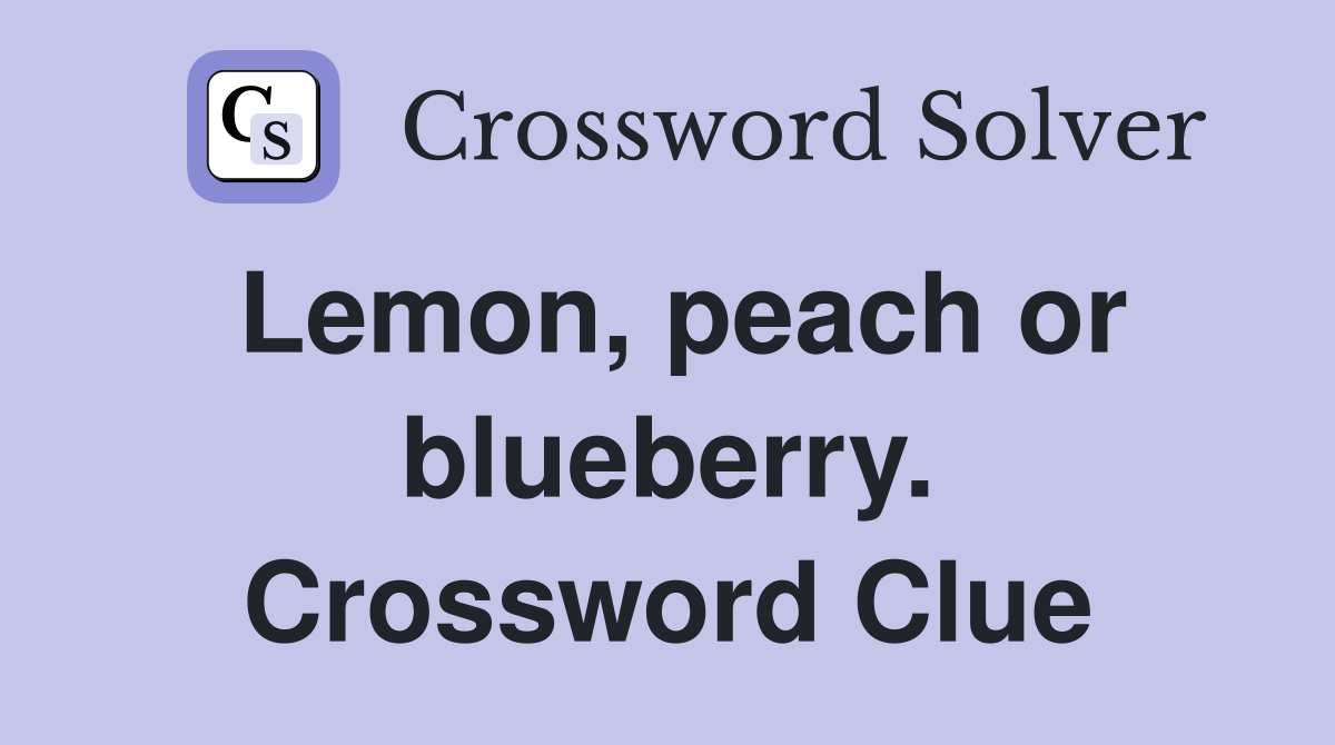 Lemon, peach or blueberry. Crossword Clue