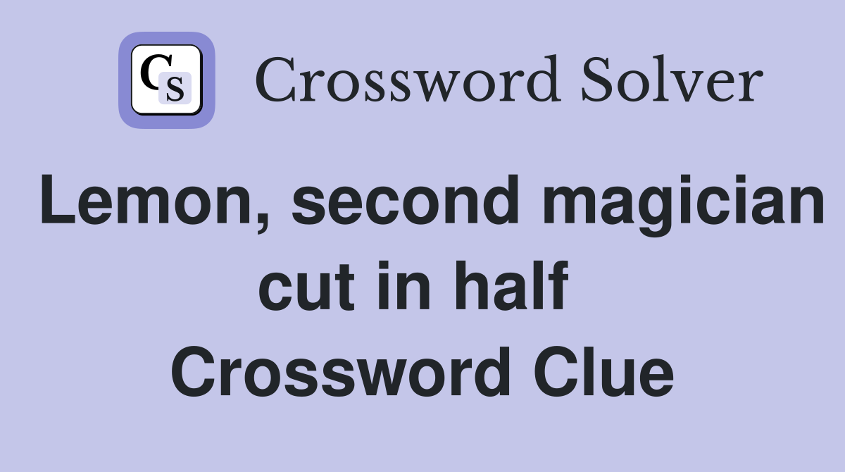 Lemon, second magician cut in half  Crossword Clue