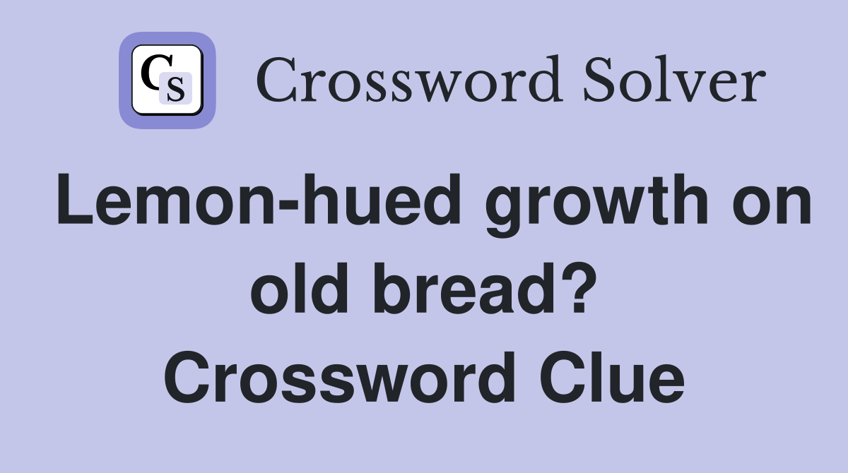 Lemon-hued growth on old bread? Crossword Clue