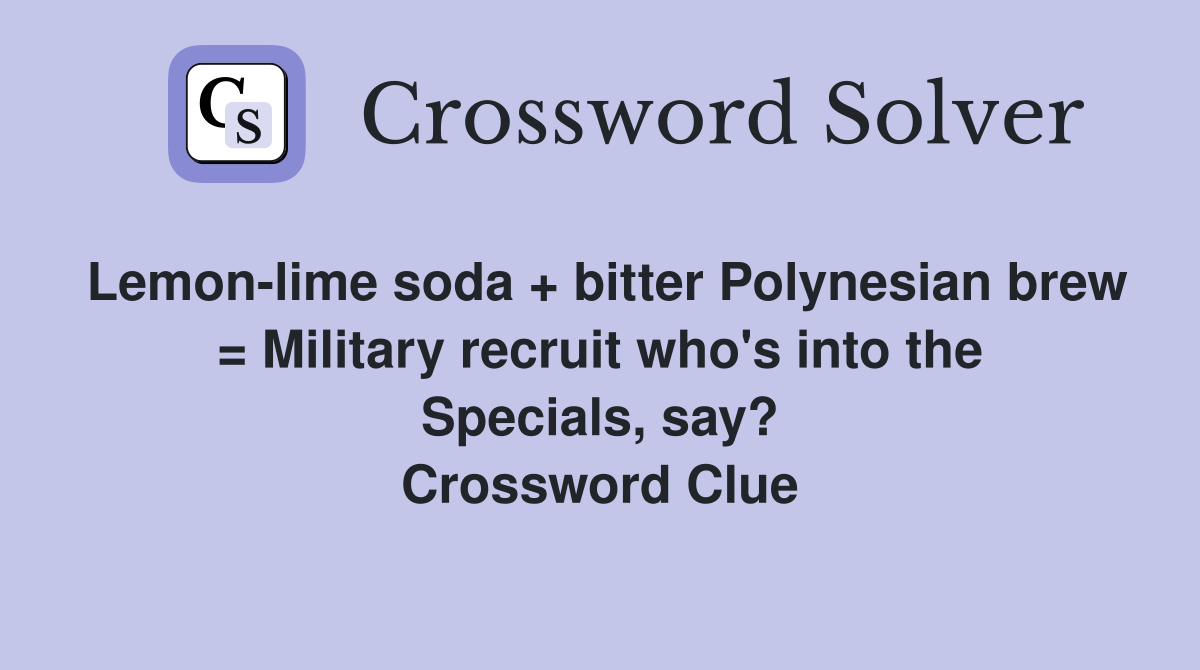 Lemon-lime soda + bitter Polynesian brew = Military recruit who's into the Specials, say? Crossword Clue