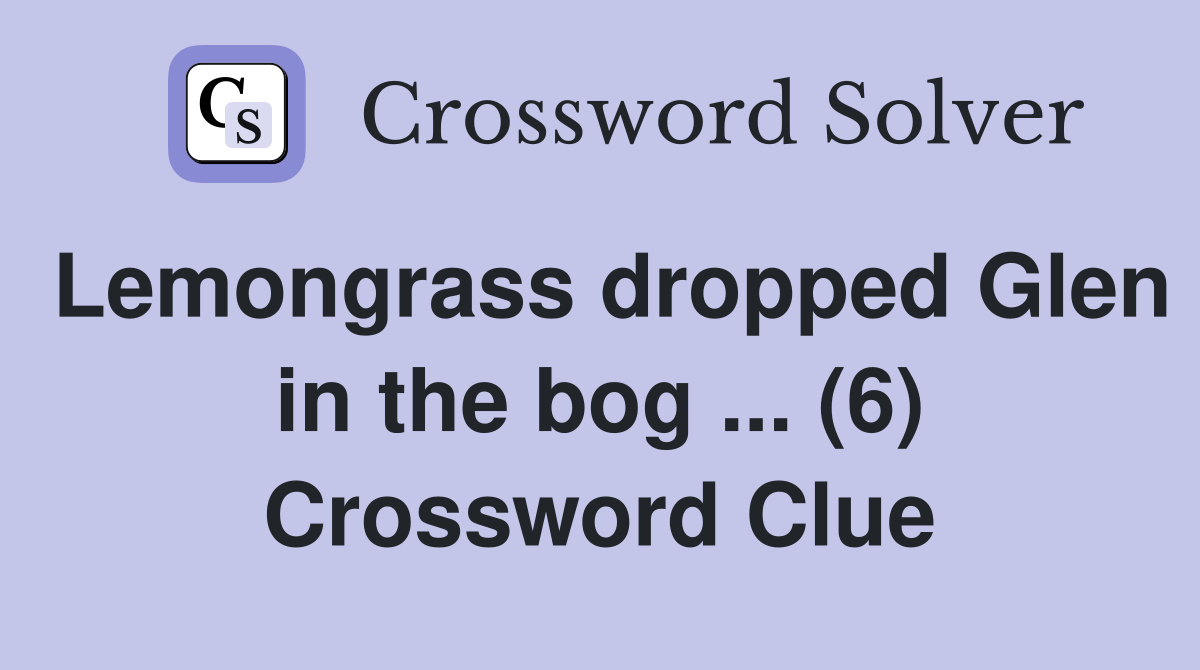 Lemongrass dropped Glen in the bog ... (6) Crossword Clue