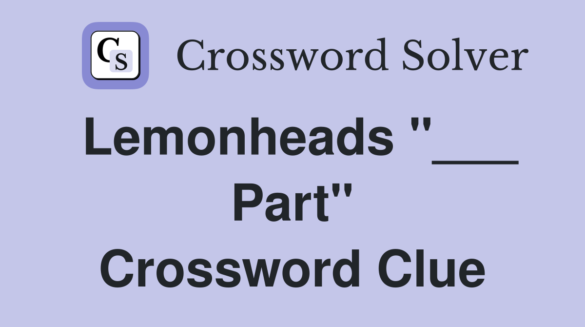 Lemonheads "___ Part" Crossword Clue