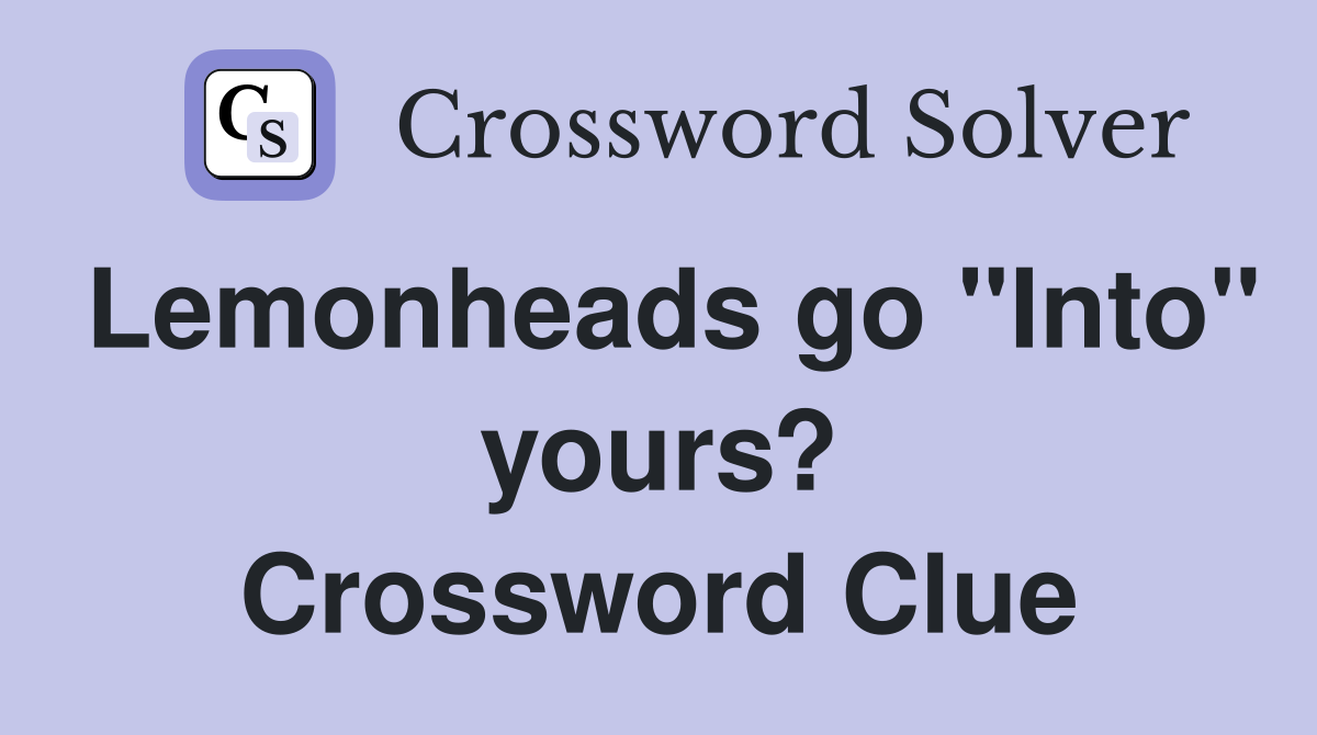 Lemonheads go "Into" yours? Crossword Clue