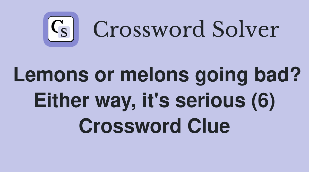 Lemons or melons going bad? Either way, it's serious (6) Crossword Clue