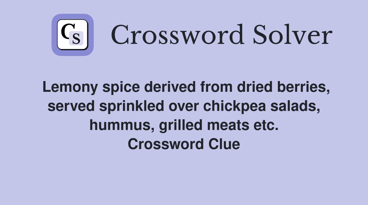 Lemony spice derived from dried berries, served sprinkled over chickpea salads, hummus, grilled meats etc. Crossword Clue
