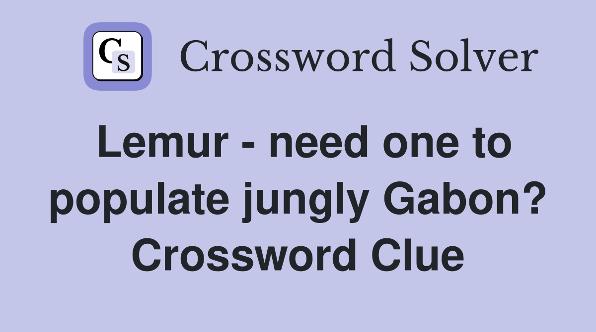 Lemur - need one to populate jungly Gabon? Crossword Clue