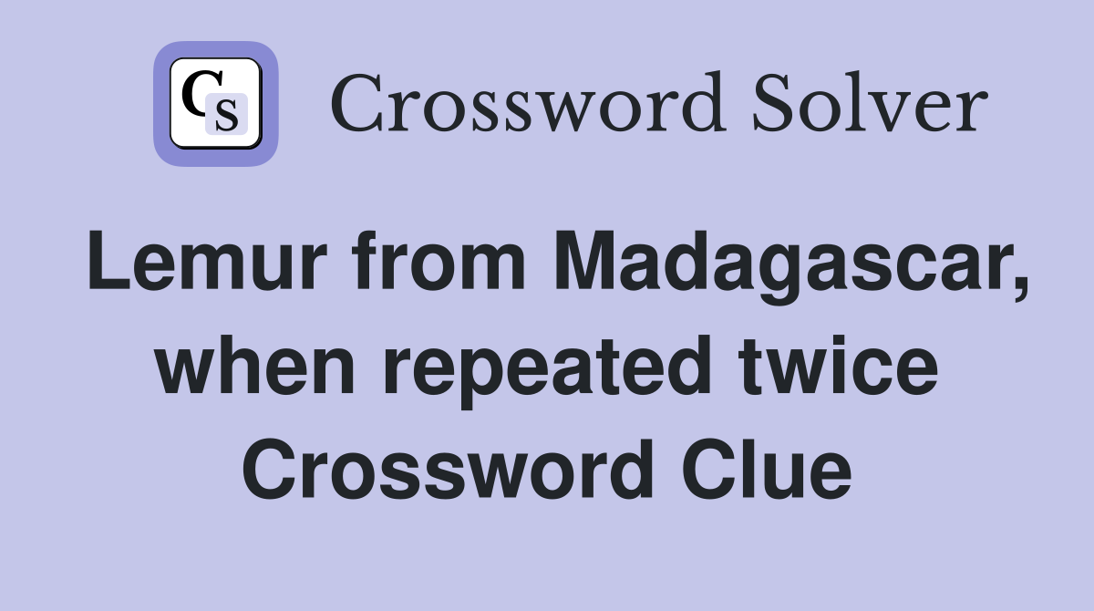 Lemur from Madagascar, when repeated twice Crossword Clue
