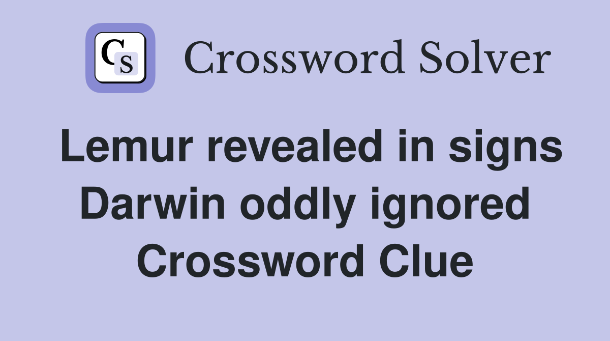 Lemur revealed in signs Darwin oddly ignored Crossword Clue