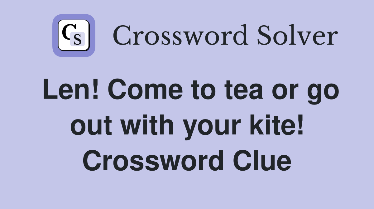 Len! Come to tea or go out with your kite! Crossword Clue