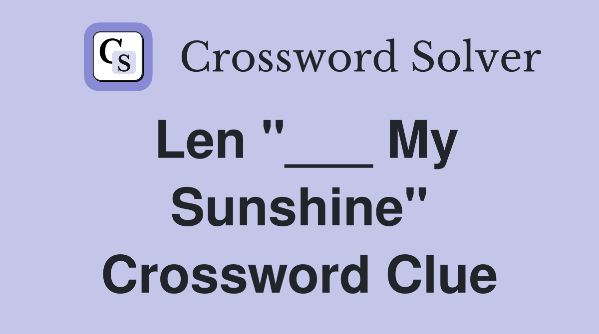 Len "___ My Sunshine" Crossword Clue