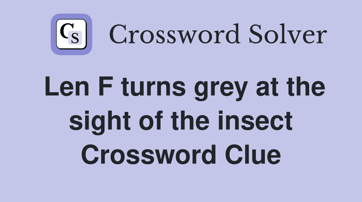 Len F turns grey at the sight of the insect Crossword Clue