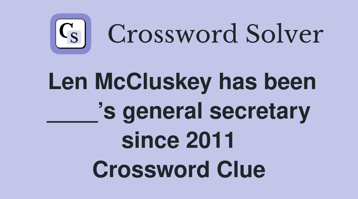 Len McCluskey has been ____’s general secretary since 2011 Crossword Clue