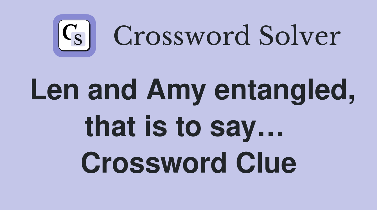 Len and Amy entangled, that is to say…  Crossword Clue