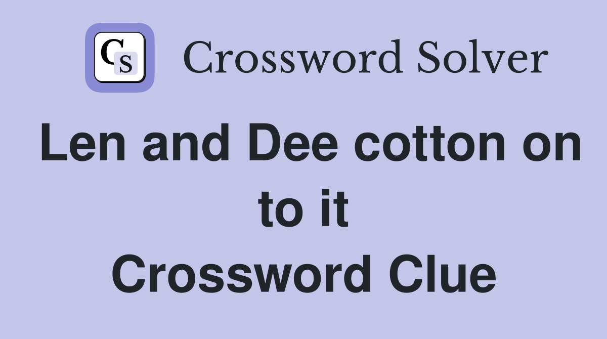 Len and Dee cotton on to it Crossword Clue