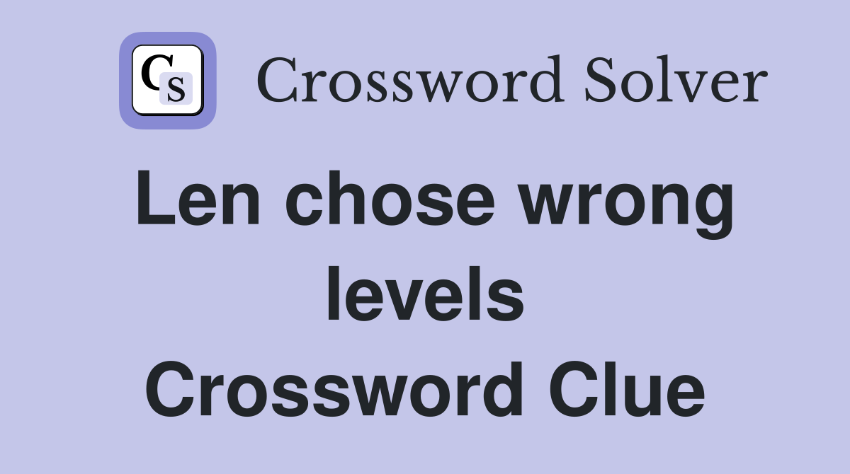 Len chose wrong levels Crossword Clue