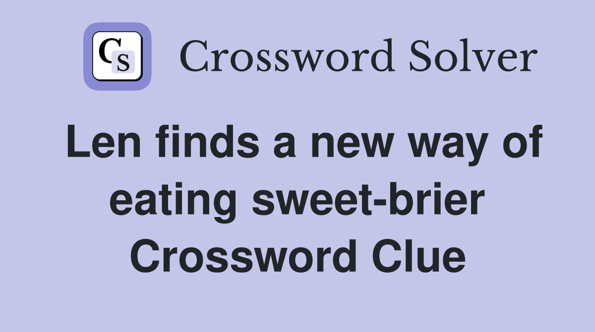 Len finds a new way of eating sweet-brier Crossword Clue