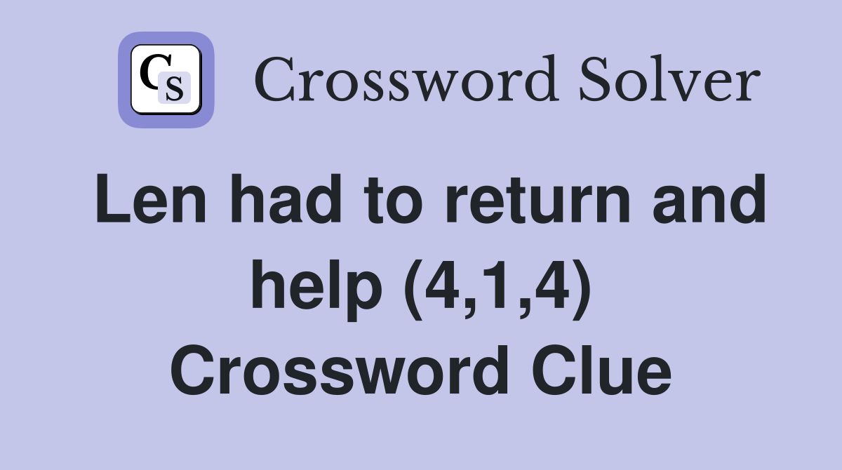 Len had to return and help (4,1,4) Crossword Clue