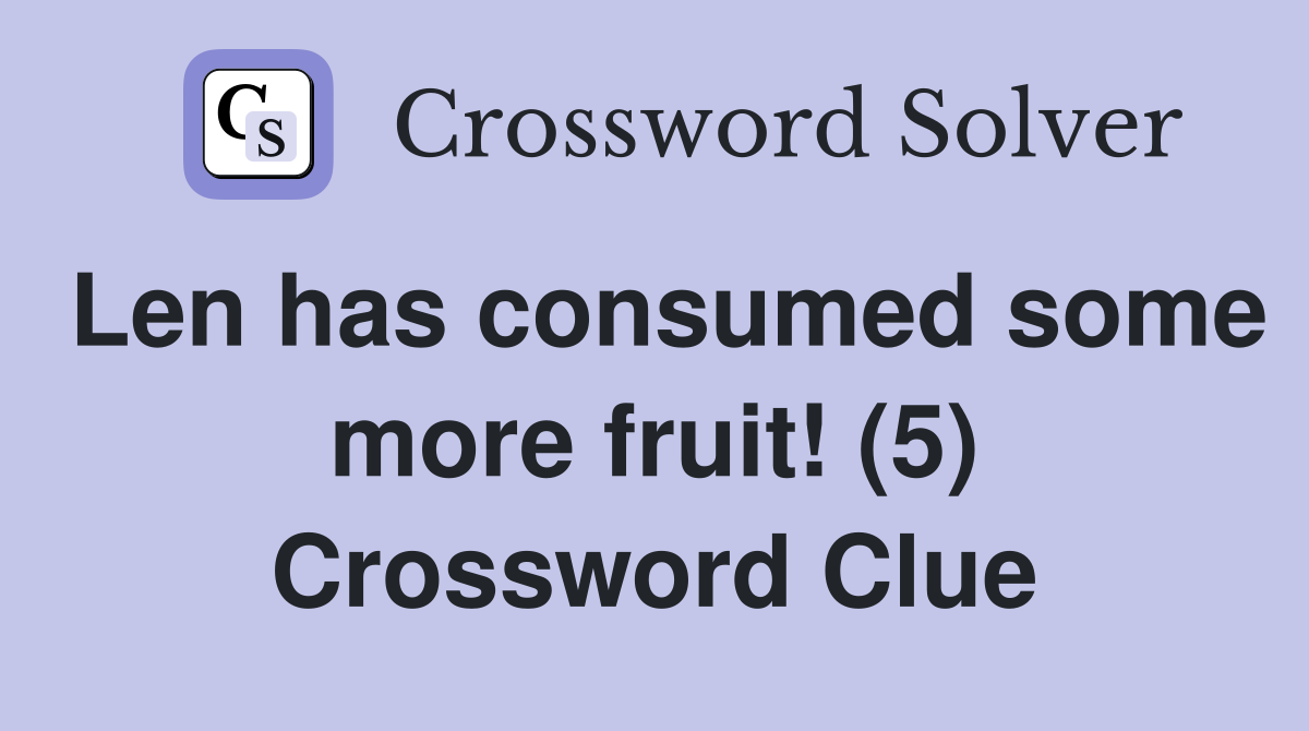 Len has consumed some more fruit! (5) Crossword Clue