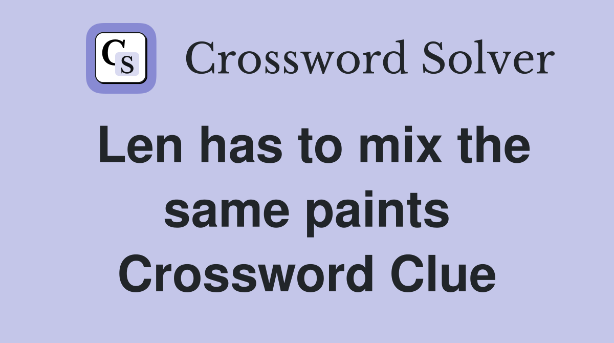 Len has to mix the same paints Crossword Clue
