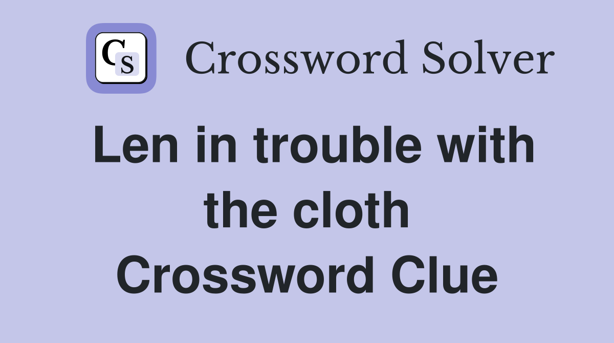 Len in trouble with the cloth Crossword Clue