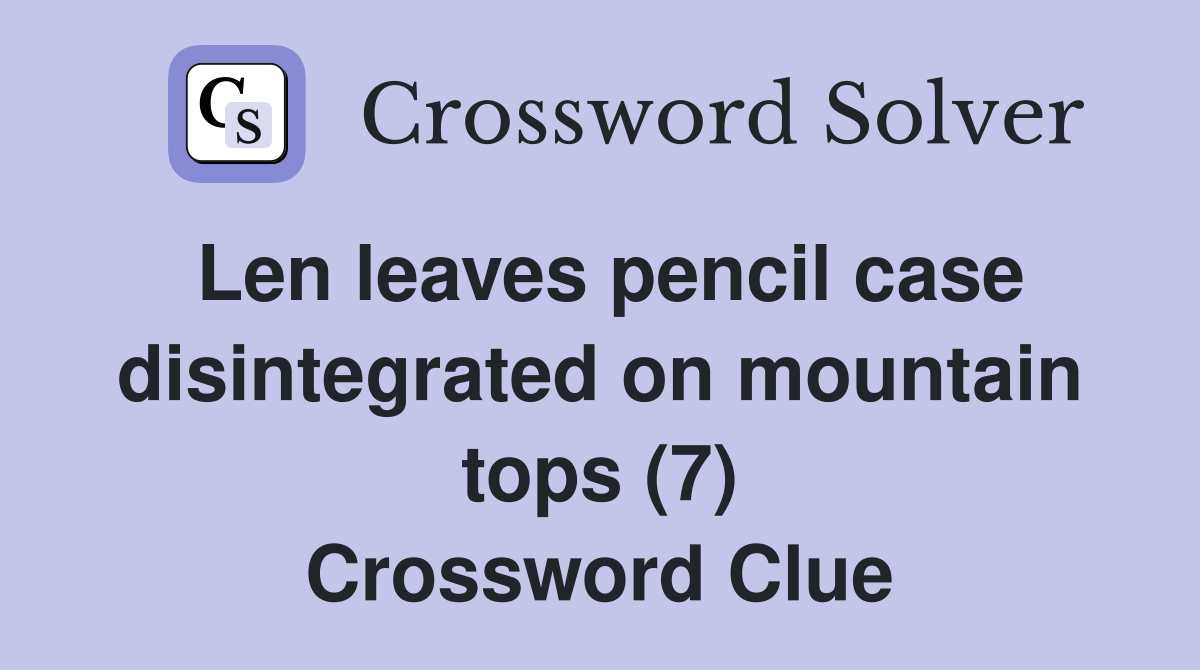 Len leaves pencil case disintegrated on mountain tops (7) Crossword Clue