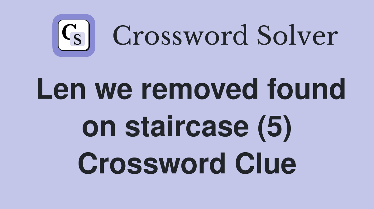 Len we removed found on staircase (5) Crossword Clue
