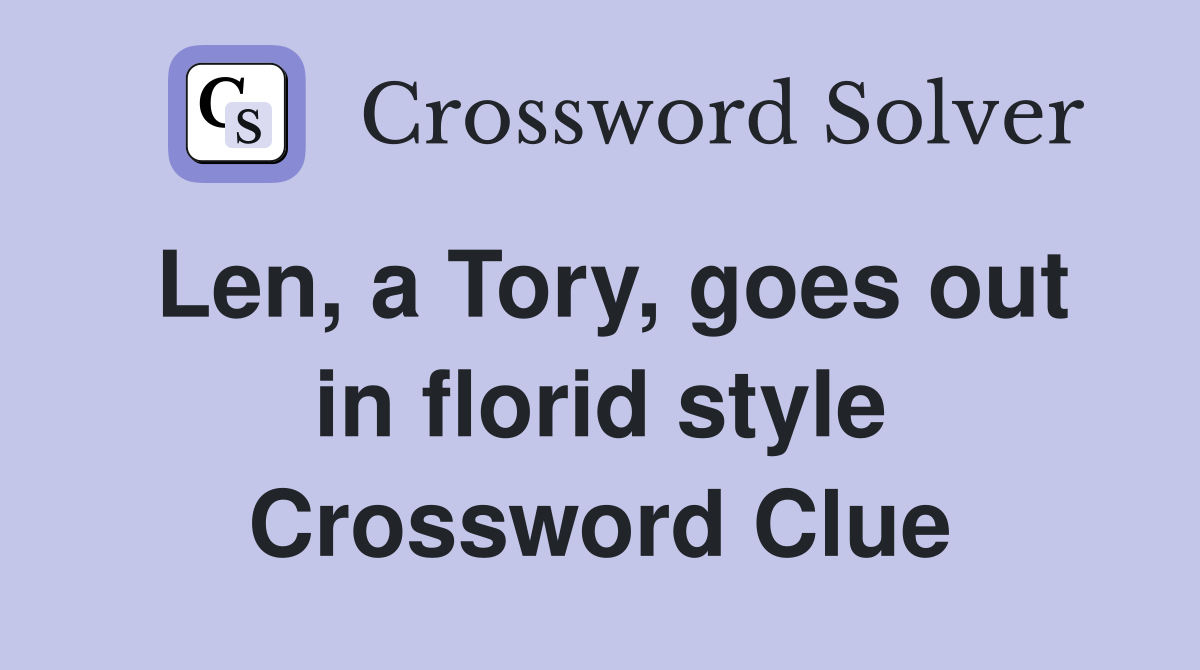 Len, a Tory, goes out in florid style Crossword Clue