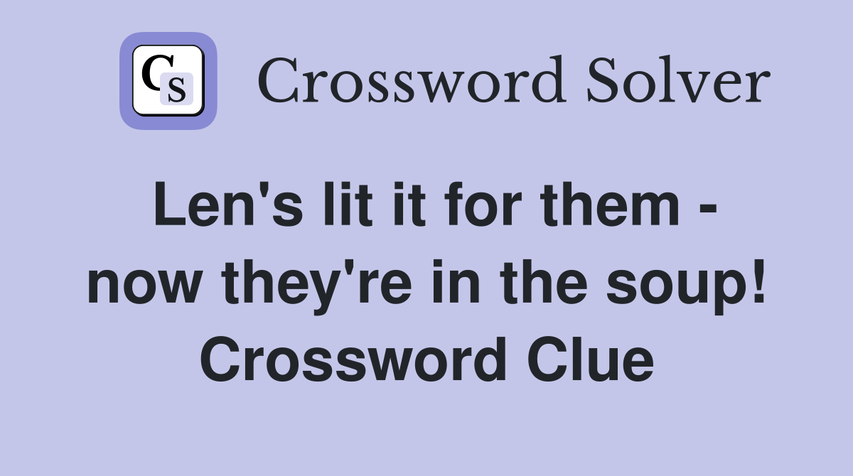 Len's lit it for them - now they're in the soup! Crossword Clue