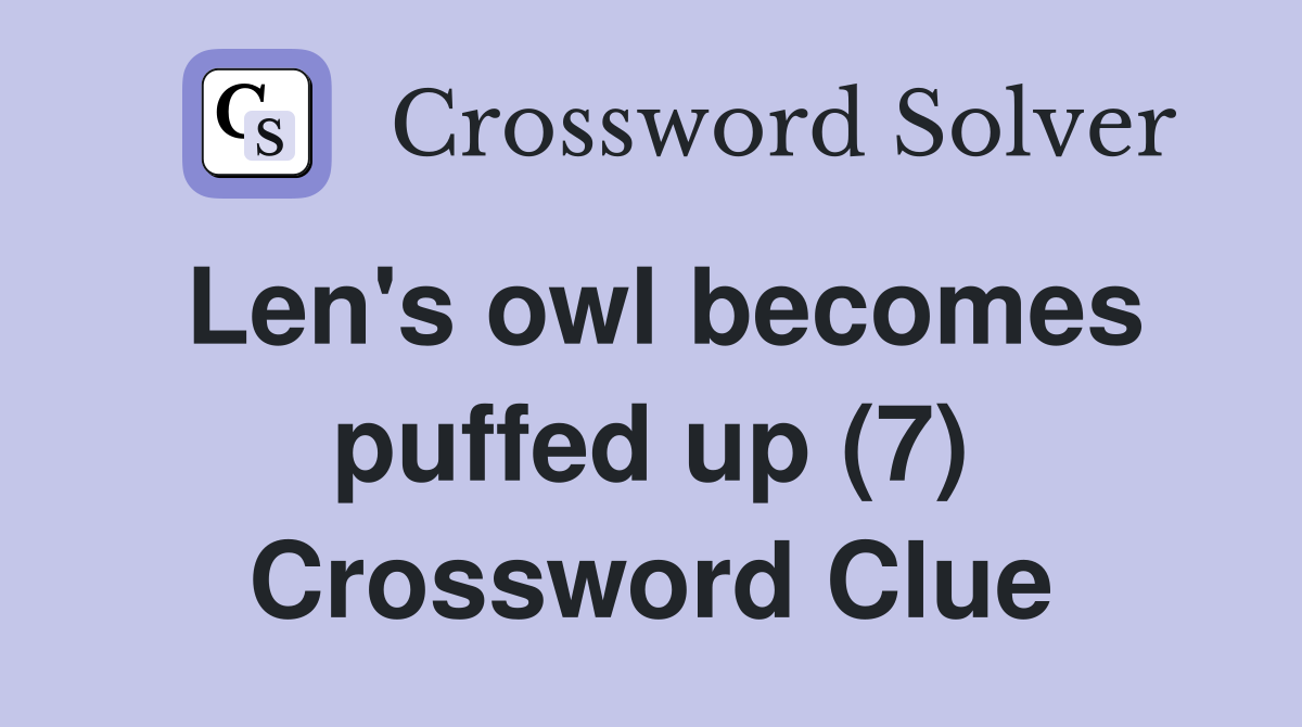 Len's owl becomes puffed up (7) Crossword Clue