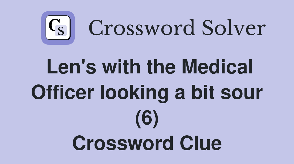 Len's with the Medical Officer looking a bit sour (6) Crossword Clue