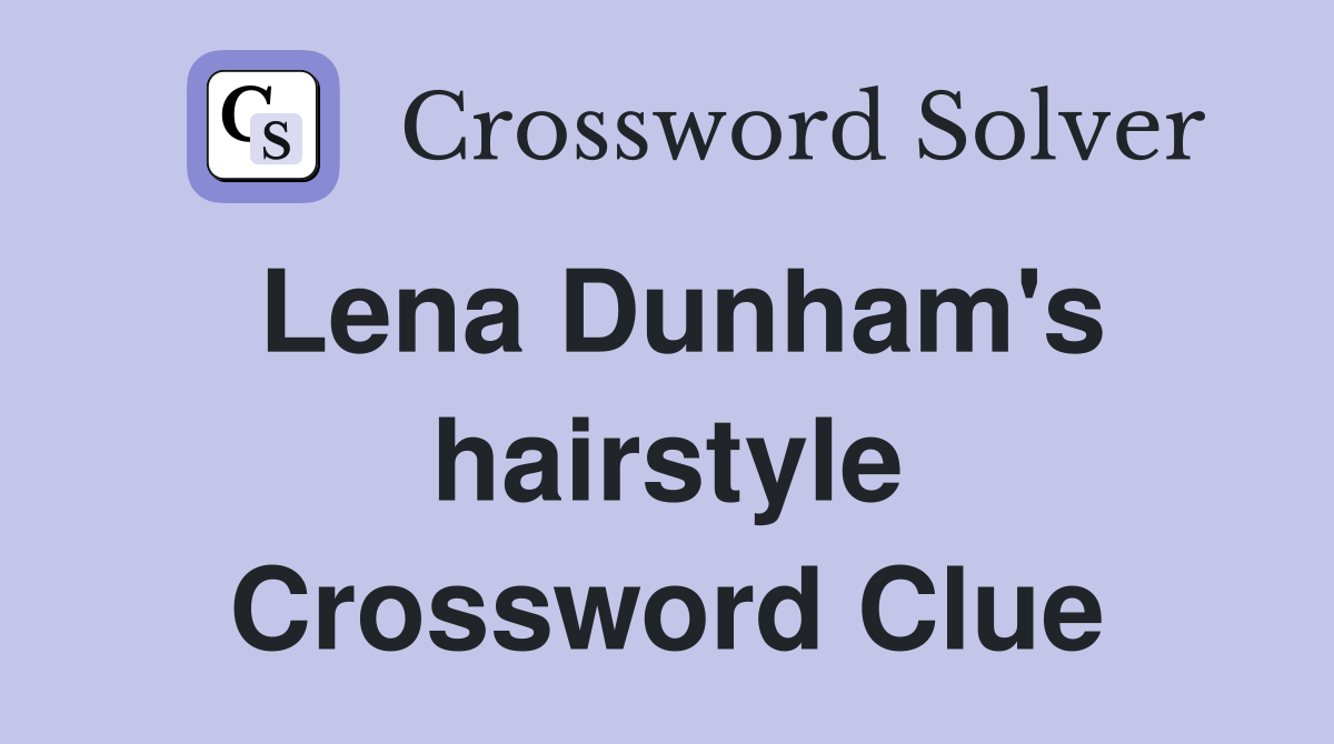 Lena Dunham's hairstyle Crossword Clue