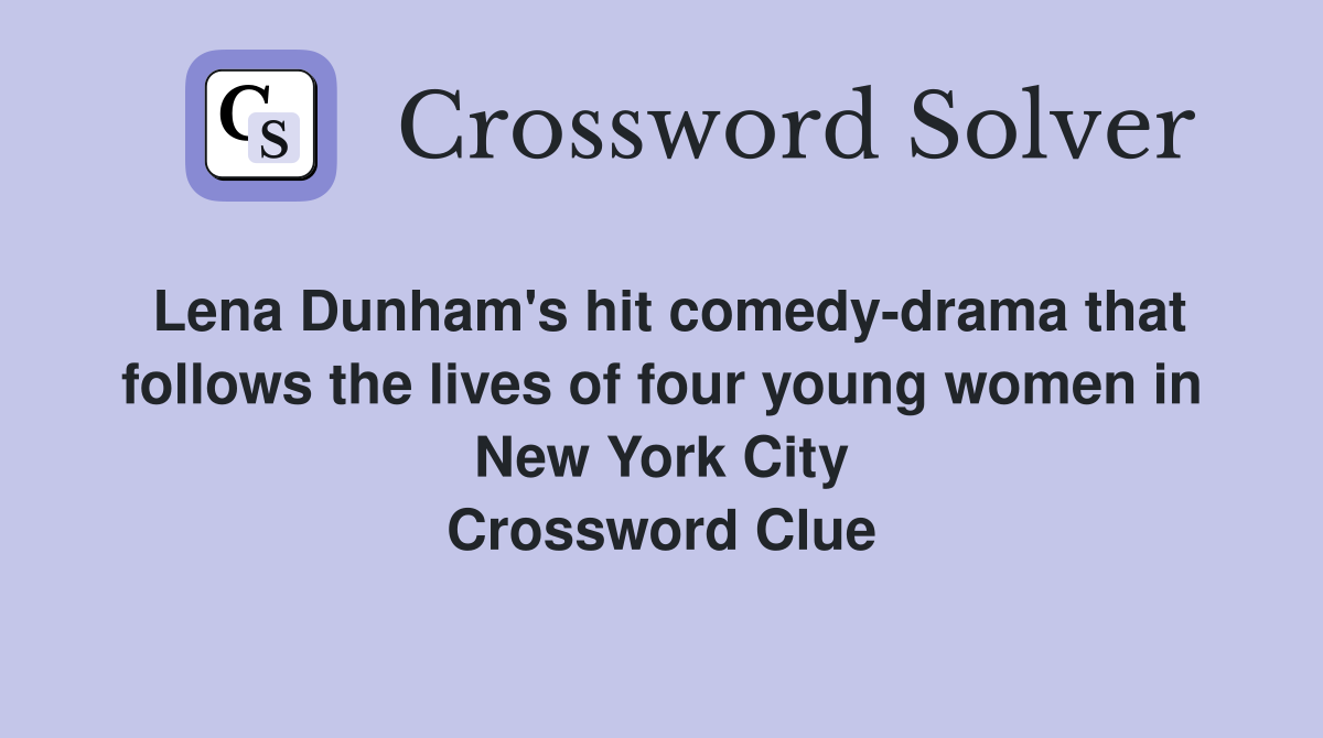 Lena Dunham's hit comedy-drama that follows the lives of four young women in New York City Crossword Clue