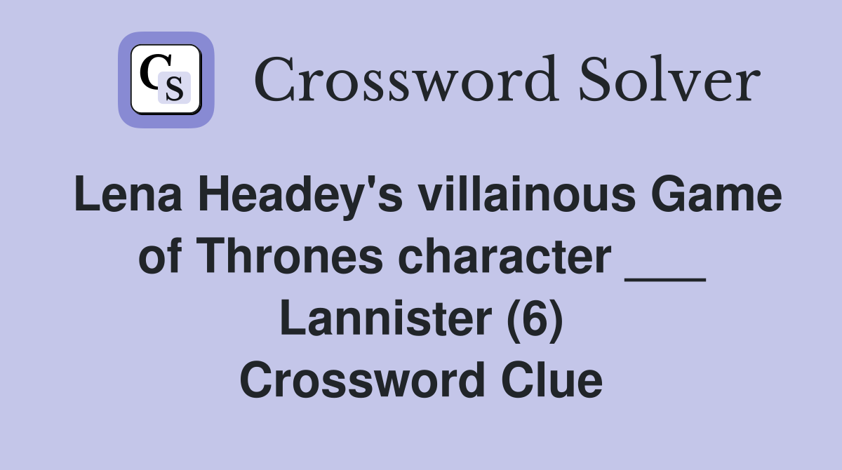 Lena Headey's villainous Game of Thrones character ___ Lannister (6) Crossword Clue