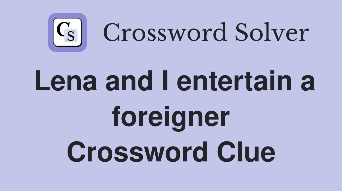 Lena and I entertain a foreigner Crossword Clue