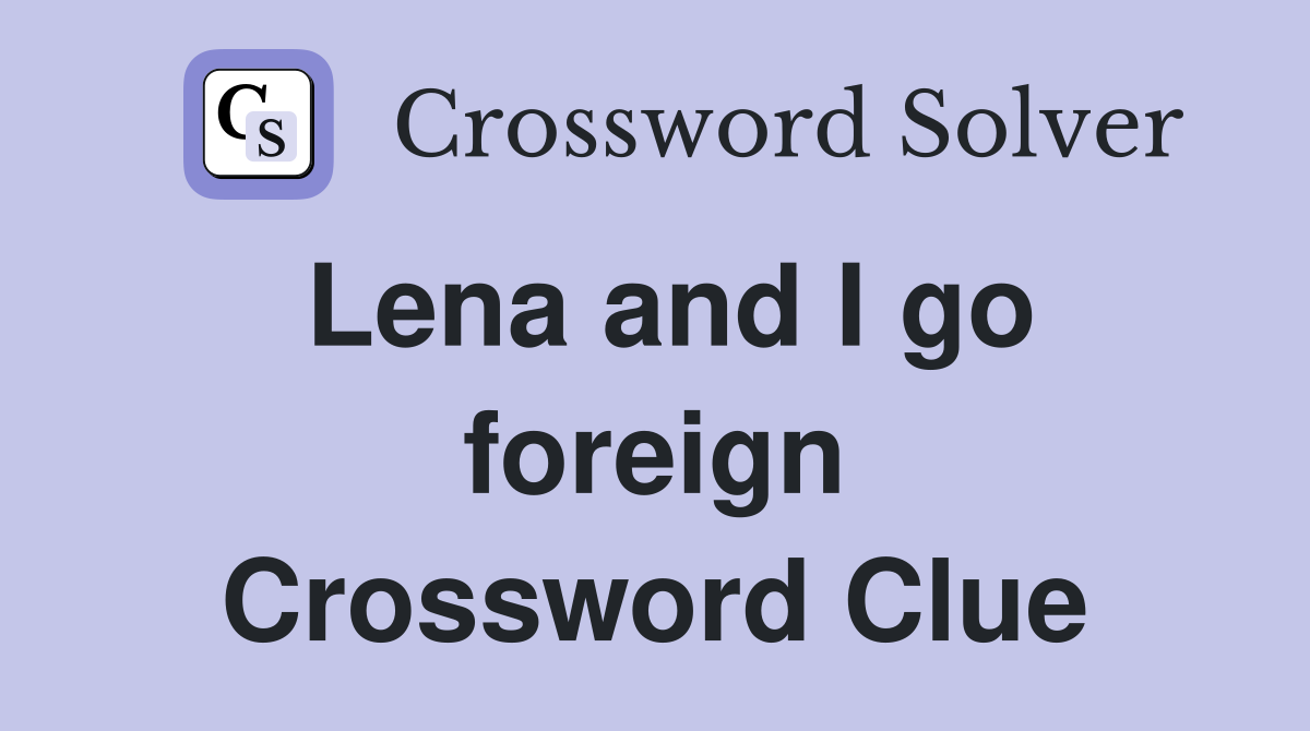 Lena and I go foreign Crossword Clue