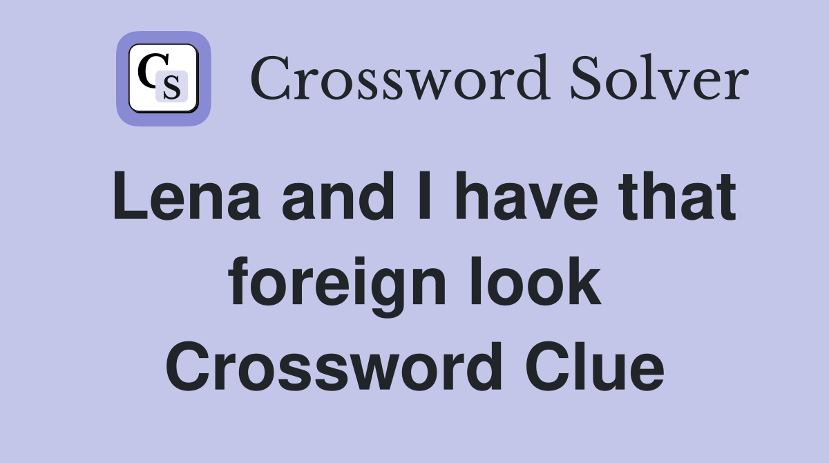 Lena and I have that foreign look Crossword Clue