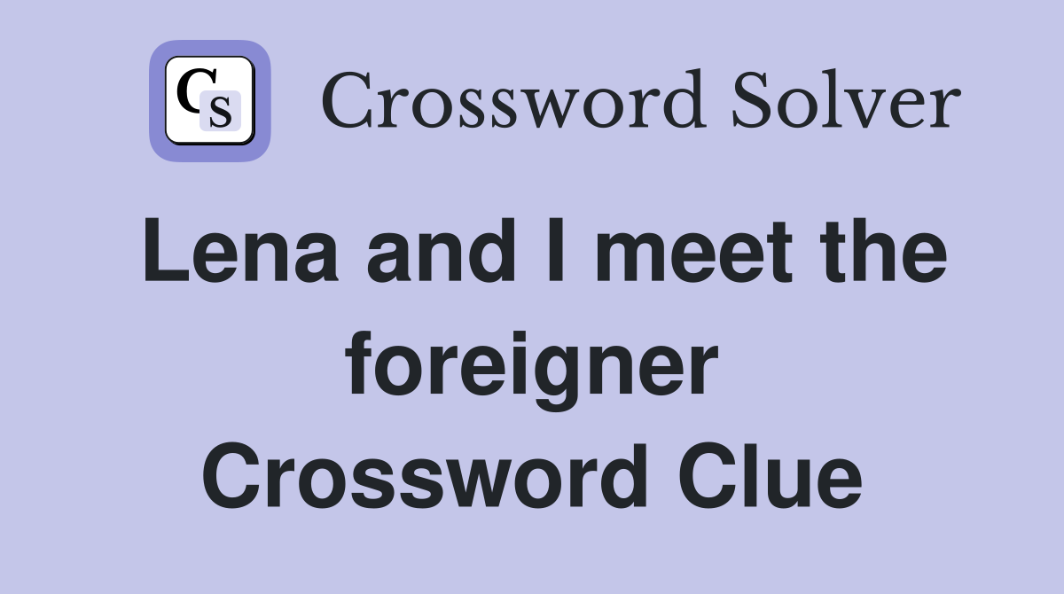 Lena and I meet the foreigner Crossword Clue