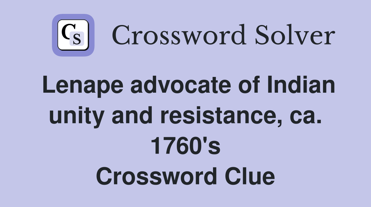 Lenape advocate of Indian unity and resistance, ca. 1760's Crossword Clue