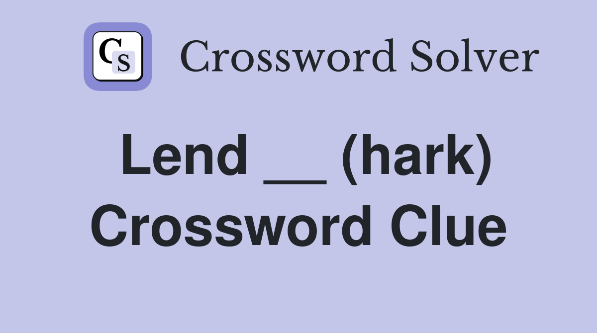 Lend __ (hark) Crossword Clue