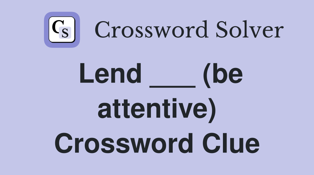 Lend ___ (be attentive) Crossword Clue